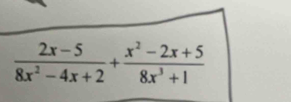  (2x-5)/8x^2-4x+2 + (x^2-2x+5)/8x^3+1 