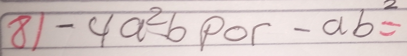 8 -4a^2bpor-ab^2=