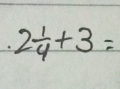 2 1/4 +3=