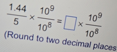  (1.44)/5 *  10^9/10^8 =□ *  10^9/10^8 
(Round to two decimal places