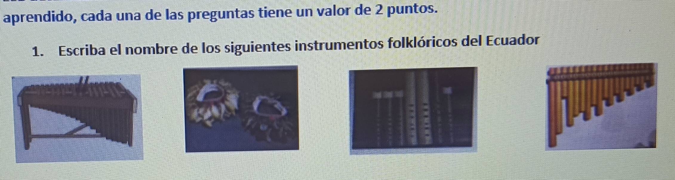 aprendido, cada una de las preguntas tiene un valor de 2 puntos. 
1. Escriba el nombre de los siguientes instrumentos folklóricos del Ecuador

7