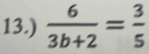 13.)  6/3b+2 = 3/5 