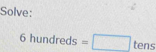 Solve:
6hundreds=□ tens