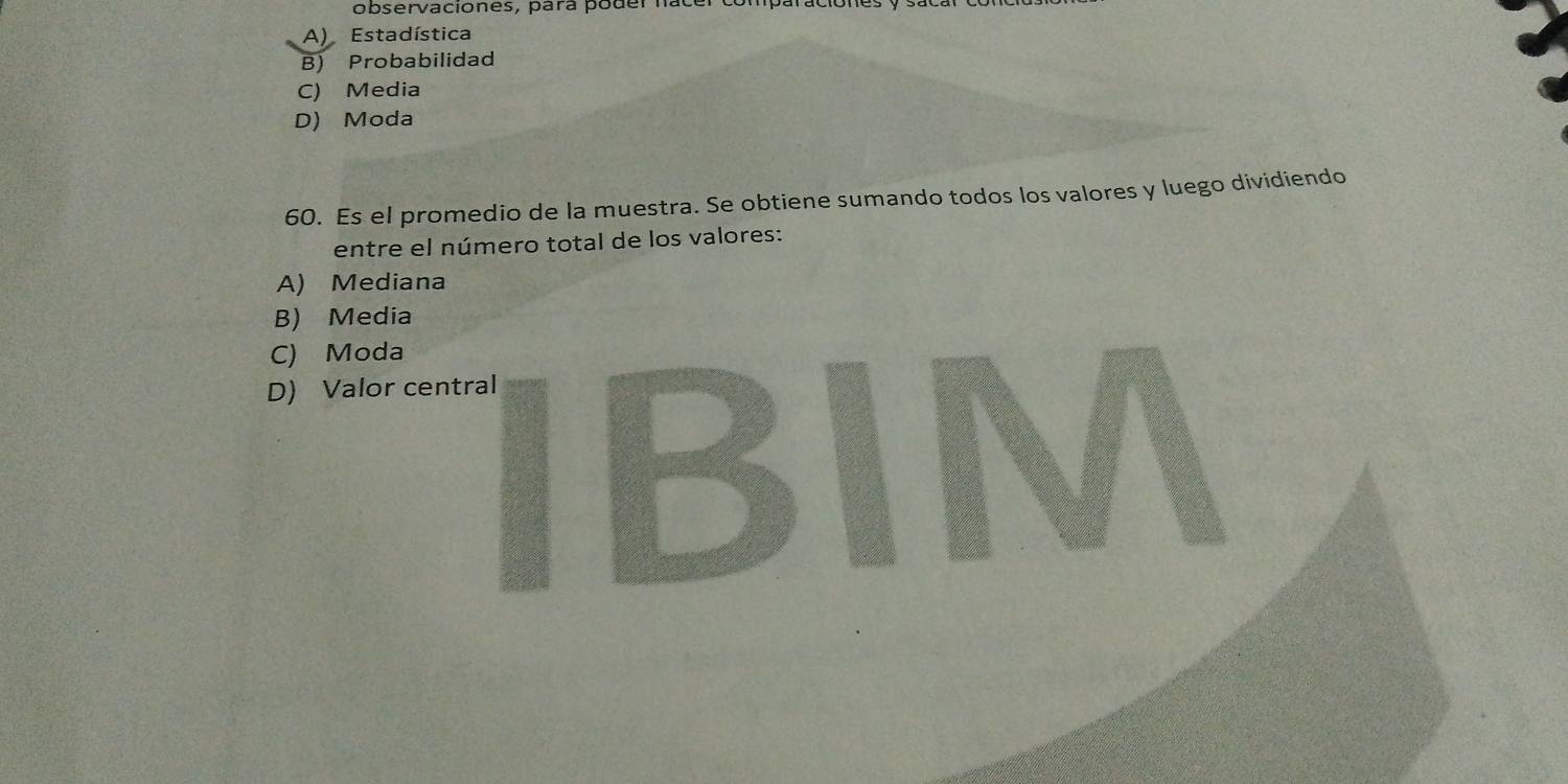 observaciones, para poder nat
A) Estadística
B) Probabilidad
C) Media
D) Moda
60. Es el promedio de la muestra. Se obtiene sumando todos los valores y luego dividiendo
entre el número total de los valores:
A) Mediana
B) Media
C) Moda
D) Valor central
B