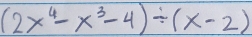 (2x^4-x^3-4)/ (x-2)