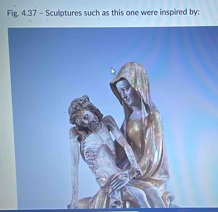 Fig. 4.37 - Sculptures such as this one were inspired by: