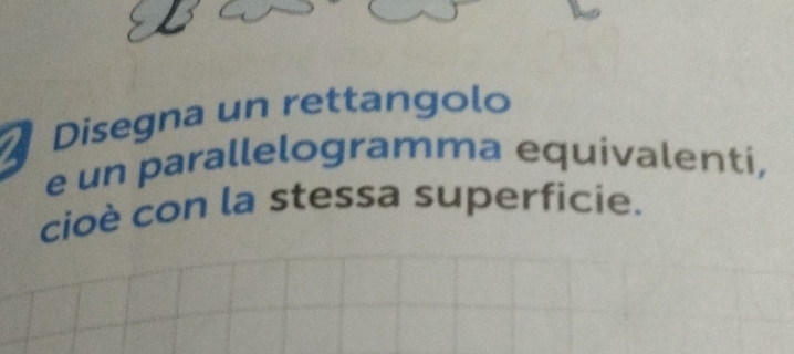 Disegna un rettangolo 
e un parallelogramma equivalenti, 
cioè con la stessa superficie.