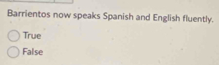 Barrientos now speaks Spanish and English fluently.
True
False