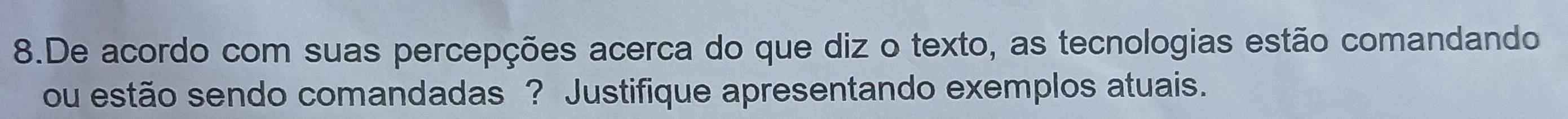 De acordo com suas percepções acerca do que diz o texto, as tecnologias estão comandando 
ou estão sendo comandadas ? Justifique apresentando exemplos atuais.