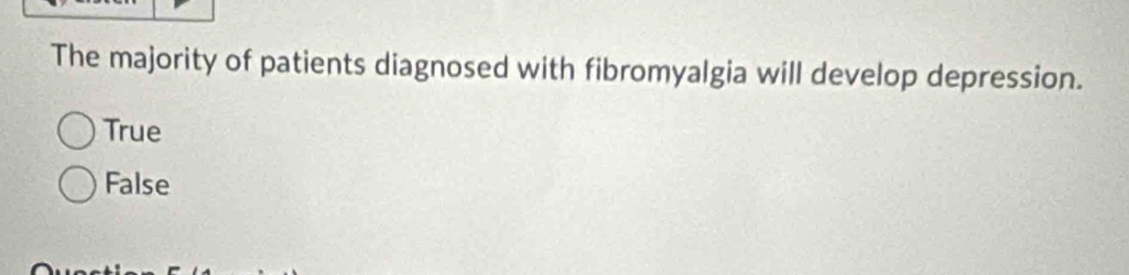 The majority of patients diagnosed with fibromyalgia will develop depression.
True
False