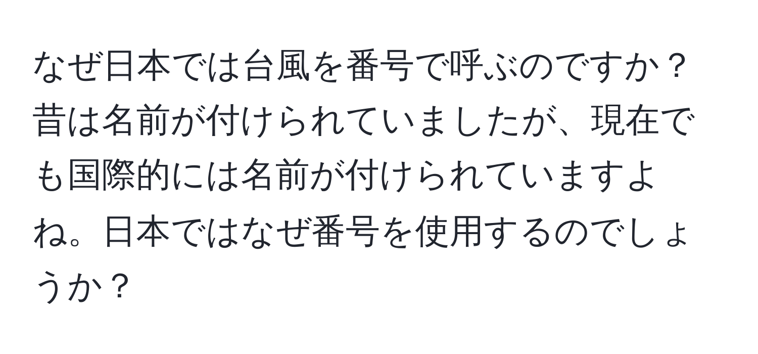 なぜ日本では台風を番号で呼ぶのですか？昔は名前が付けられていましたが、現在でも国際的には名前が付けられていますよね。日本ではなぜ番号を使用するのでしょうか？