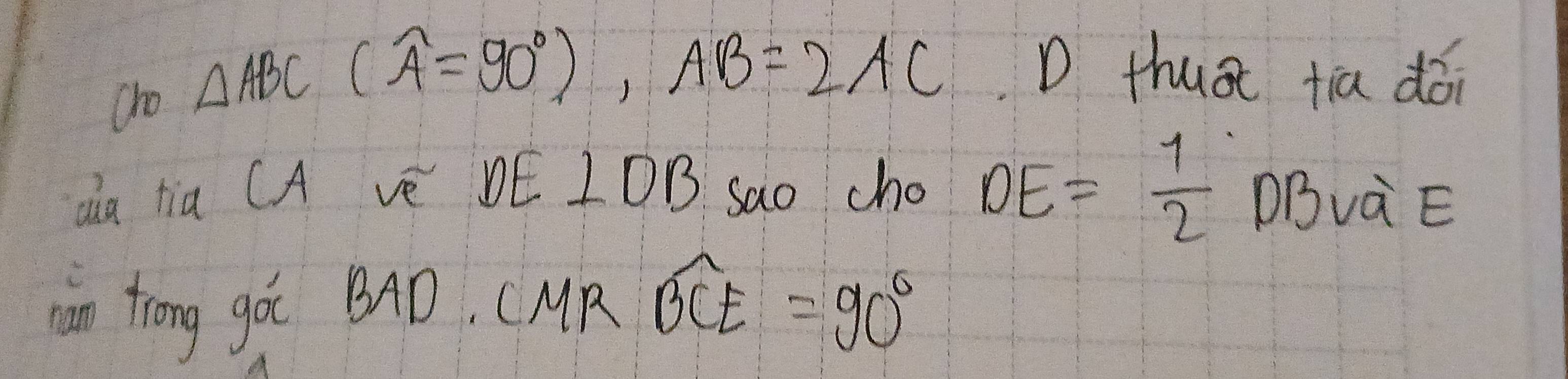 cho △ ABC(widehat A=90°), AB=2AC D thuāt tia dói 
aa hia CA vè DE IOB Sao cho DE= 1/2  DBvà E 
an trong góc BAD. (MR overline BCE=90°