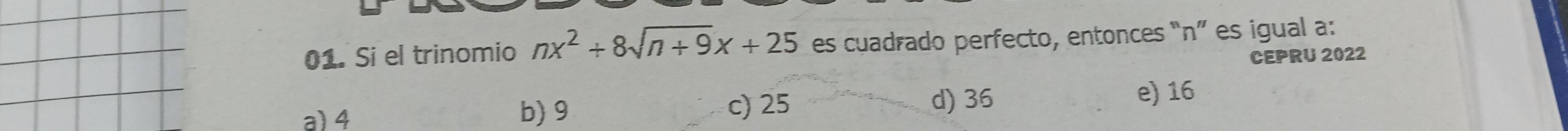 Si el trinomio nx^2+8sqrt(n+9)x+25 es cuadrado perfecto, entonces “ n ” es igual a:
CEPRU 2022
e) 16
a) 4 b) 9
c) 25 d) 36