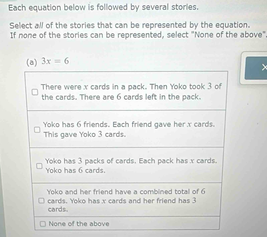 Each equation below is followed by several stories. 
Select a// of the stories that can be represented by the equation. 
If none of the stories can be represented, select "None of the above".
3x=6