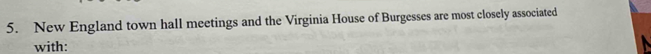 New England town hall meetings and the Virginia House of Burgesses are most closely associated 
with: