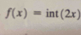 f(x)=int(2x)