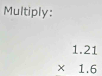 Multiply:
beginarrayr 1.21 * 1.6 endarray