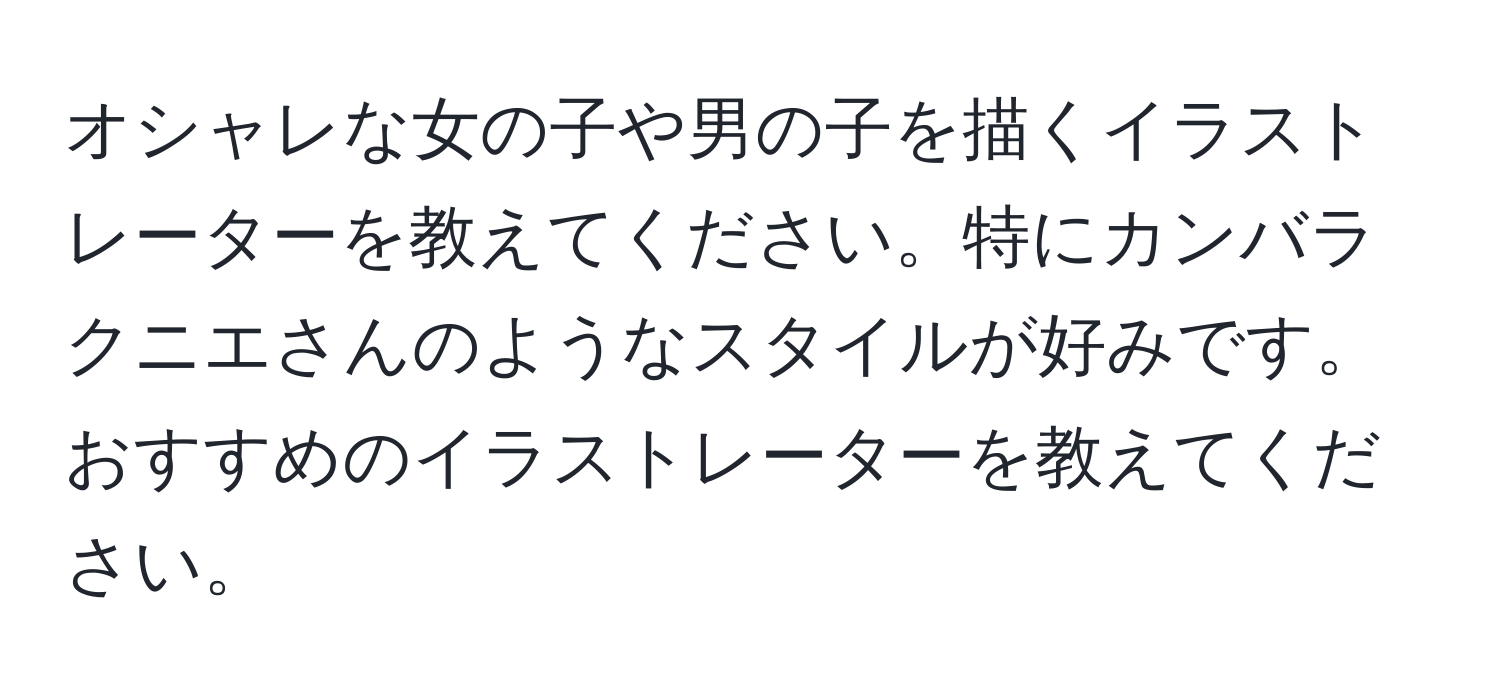 オシャレな女の子や男の子を描くイラストレーターを教えてください。特にカンバラクニエさんのようなスタイルが好みです。おすすめのイラストレーターを教えてください。