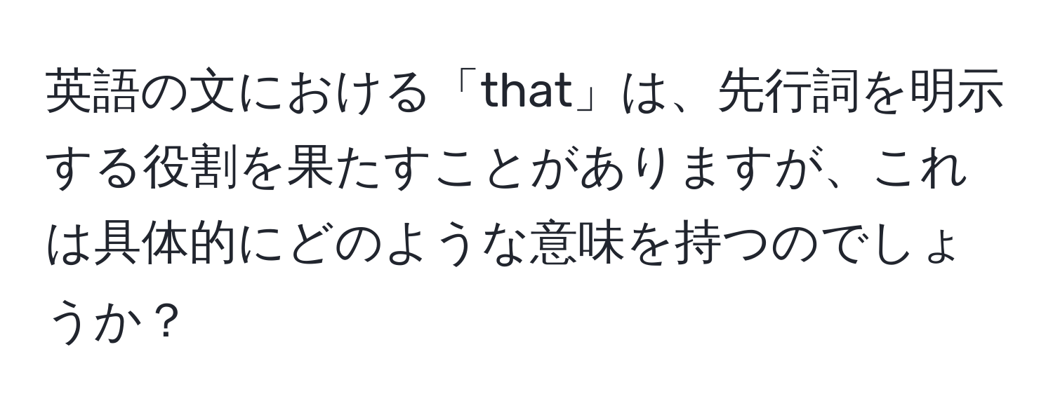 英語の文における「that」は、先行詞を明示する役割を果たすことがありますが、これは具体的にどのような意味を持つのでしょうか？