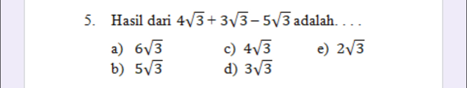 Hasil dari 4sqrt(3)+3sqrt(3)-5sqrt(3) adalah. . . .
a) 6sqrt(3) c) 4sqrt(3) e) 2sqrt(3)
b) 5sqrt(3) d) 3sqrt(3)