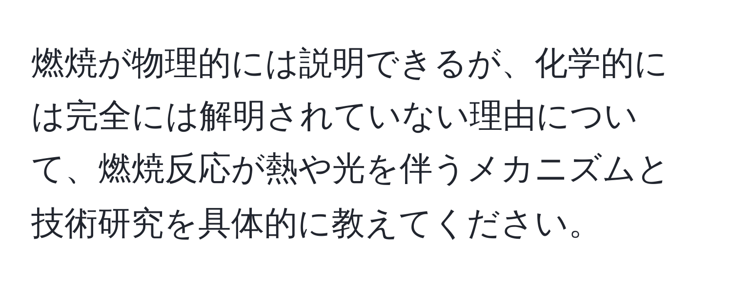 燃焼が物理的には説明できるが、化学的には完全には解明されていない理由について、燃焼反応が熱や光を伴うメカニズムと技術研究を具体的に教えてください。