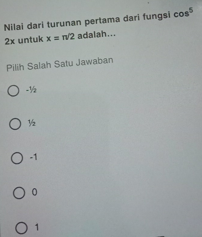 Nilai dari turunan pertama dari fungsi cos^5
2x untuk x=π /2 adalah...
Pilih Salah Satu Jawaban
-½
½
-1
0
1