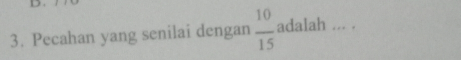 Pecahan yang senilai dengan  10/15  adalah ... .