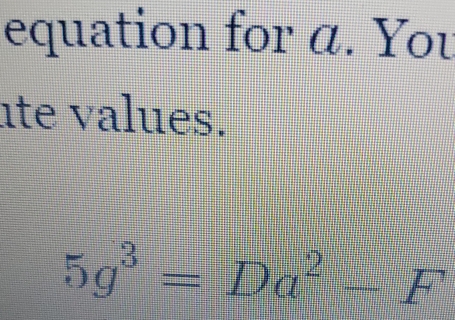 equation for a. You
ate values.
5g^3=Da^2-F