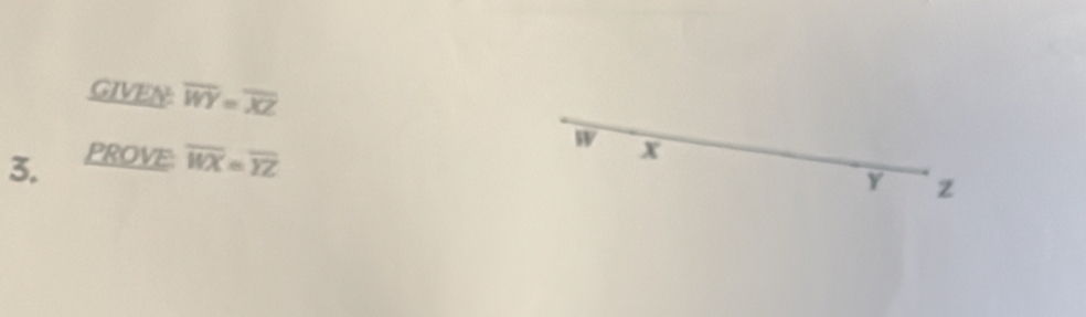 GIVEN: overline WY=overline XZ
3. PROVE overline WX=overline YZ W x
Y z