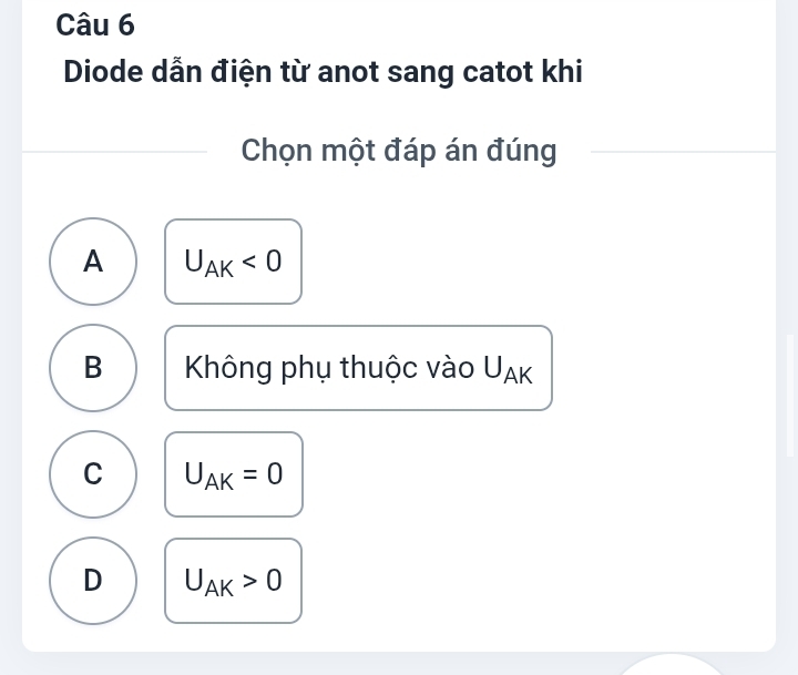 Diode dẫn điện từ anot sang catot khi
Chọn một đáp án đúng
A U_AK<0</tex>
B Không phụ thuộc vào U_AK
C U_AK=0
D U_AK>0