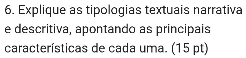 Explique as tipologias textuais narrativa 
e descritiva, apontando as principais 
características de cada uma. (15 pt)