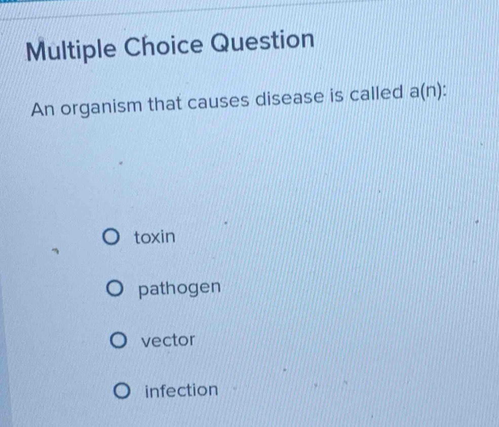 Question
An organism that causes disease is called a(n) :
toxin
pathogen
vector
infection