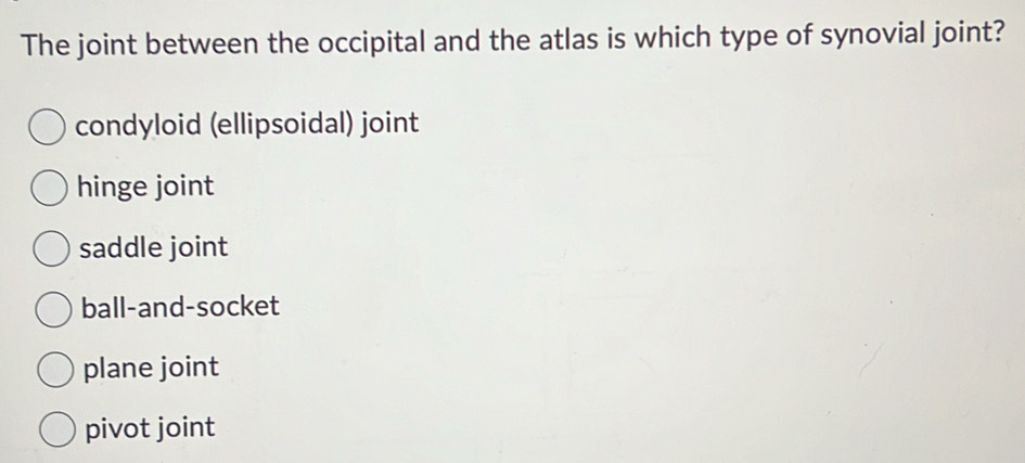 The joint between the occipital and the atlas is which type of synovial joint?
condyloid (ellipsoidal) joint
hinge joint
saddle joint
ball-and-socket
plane joint
pivot joint