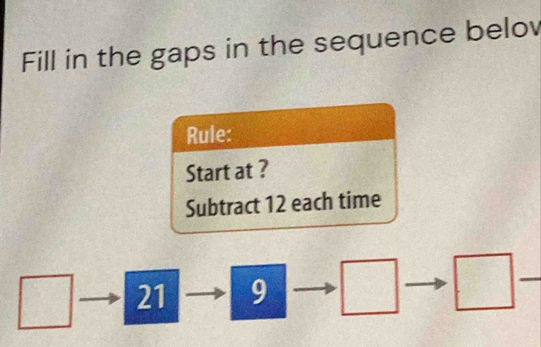 Fill in the gaps in the sequence belov 
Rule: 
Start at ? 
Subtract 12 each time 
sqrt(775)2
21
9
surd  f(x)= 1/x 