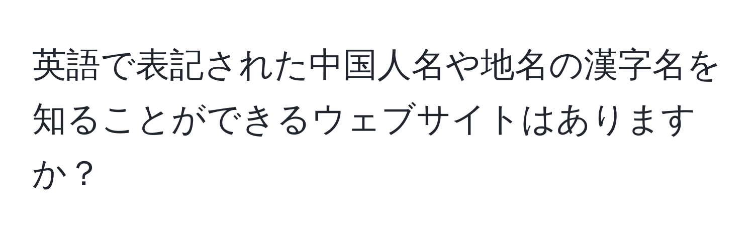 英語で表記された中国人名や地名の漢字名を知ることができるウェブサイトはありますか？