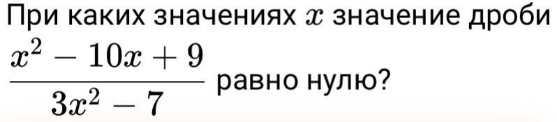 При каких значениях д значение дроби
 (x^2-10x+9)/3x^2-7  равно нулю?