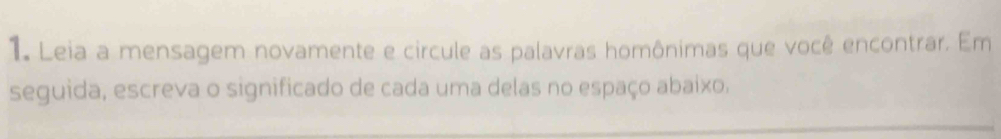 Leia a mensagem novamente e circule as palavras homônimas que você encontrar. Em 
seguida, escreva o significado de cada uma delas no espaço abaixo,