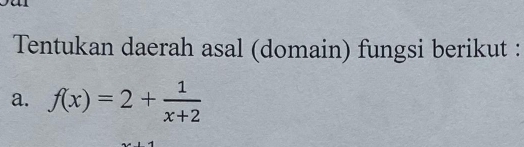 Tentukan daerah asal (domain) fungsi berikut : 
a. f(x)=2+ 1/x+2 