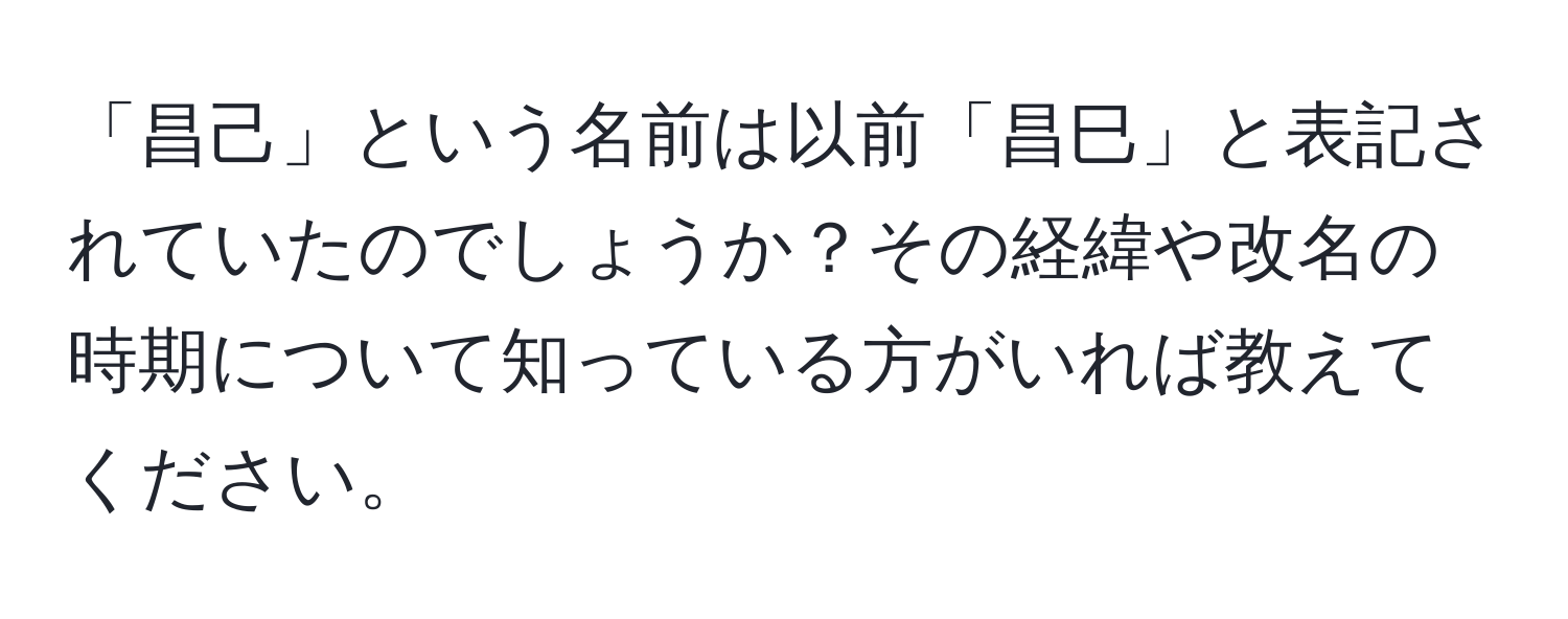 「昌己」という名前は以前「昌巳」と表記されていたのでしょうか？その経緯や改名の時期について知っている方がいれば教えてください。