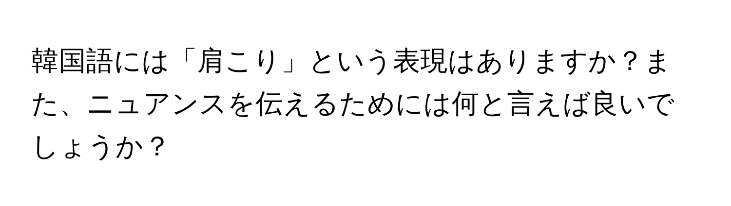 韓国語には「肩こり」という表現はありますか？また、ニュアンスを伝えるためには何と言えば良いでしょうか？