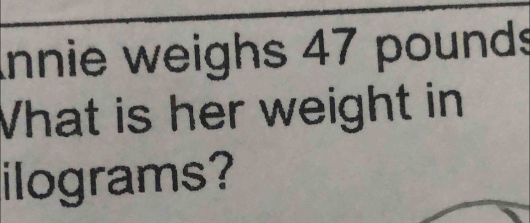 Innie weighs 47 pounds
What is her weight in 
ilograms?