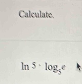 Calculate.
ln^5· log _5e