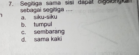 Segitiga sama sisi dapat digolongkan
sebagai segitiga ....
a. siku-siku
b. tumpul
c. sembarang
d. sama kaki