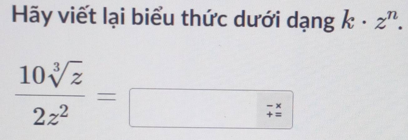 Hãy viết lại biểu thức dưới dạng k· z^n.
 10sqrt[3](z)/2z^2 =□
□ 18 5/4  3x_1= a^m/m = 1/m  □
 □ /□   2y-1