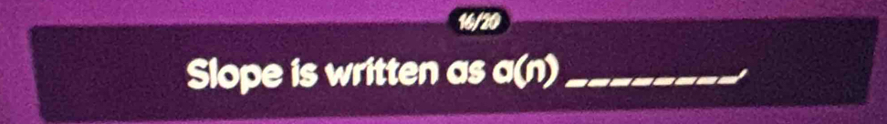 16/20 
Slope is written as o(n) _