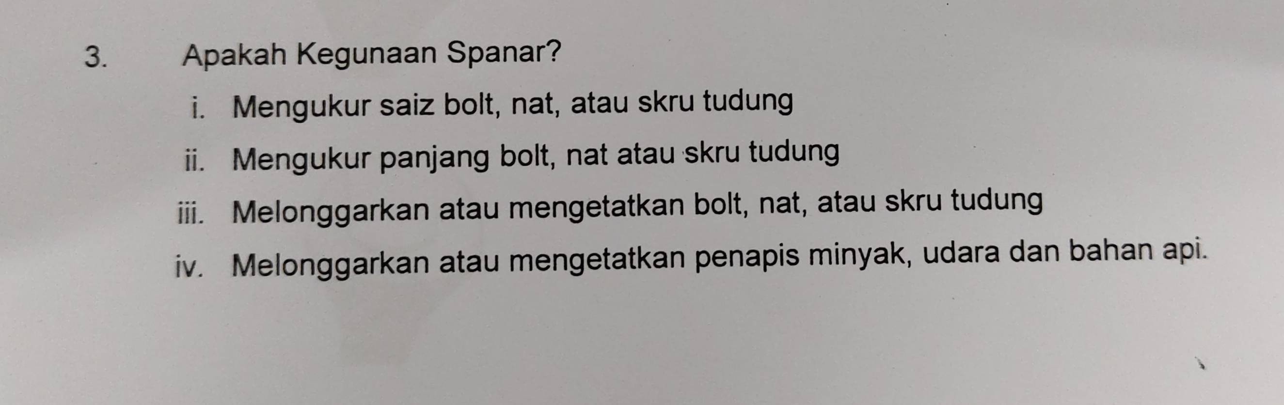 Apakah Kegunaan Spanar?
i. Mengukur saiz bolt, nat, atau skru tudung
ii. Mengukur panjang bolt, nat atau skru tudung
iii. Melonggarkan atau mengetatkan bolt, nat, atau skru tudung
iv. Melonggarkan atau mengetatkan penapis minyak, udara dan bahan api.