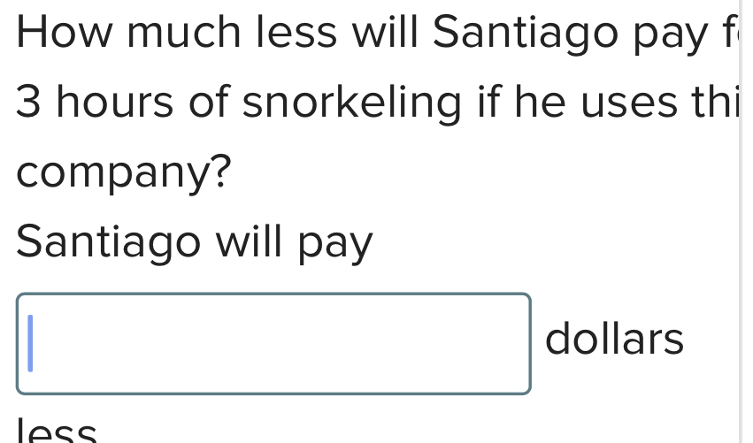 How much less will Santiago pay f
3 hours of snorkeling if he uses thi 
company? 
Santiago will pay 
dollars 
less