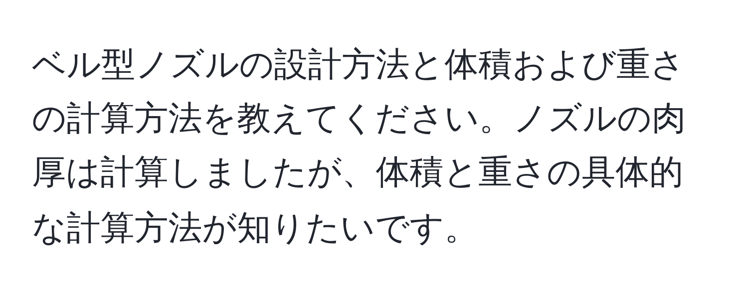 ベル型ノズルの設計方法と体積および重さの計算方法を教えてください。ノズルの肉厚は計算しましたが、体積と重さの具体的な計算方法が知りたいです。