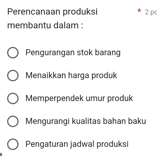 Perencanaan produksi * 2 pc
membantu dalam :
Pengurangan stok barang
Menaikkan harga produk
Memperpendek umur produk
Mengurangi kualitas bahan baku
Pengaturan jadwal produksi