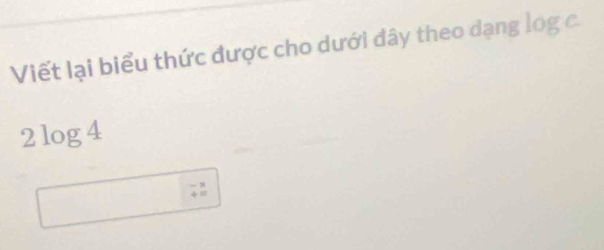 Viết lại biểu thức được cho dưới đây theo dạng 1 log c
2log 4
beginarrayr -x +=endarray